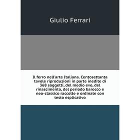 

Книга Il ferro nell'arte Italiana. Centosettanta taVole riproduzioni in parte inedite di 368 soggetti, del medio evo, del rinascimento, del periodo ba