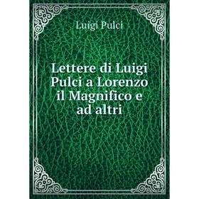 

Книга Lettere di Luigi Pulci a Lorenzo il Magnifico e ad altri