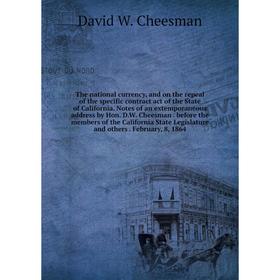 

Книга The national currency, and on the repeal of the specific contract act of the State of California. Notes of an extemporaneous address by Hon. D.W