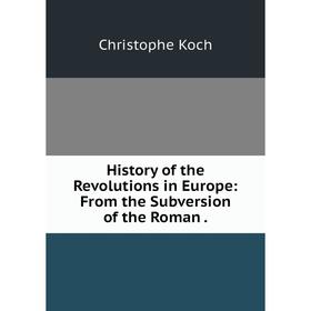 

Книга History of the ReVolutions in Europe: From the Subversion of the Roman