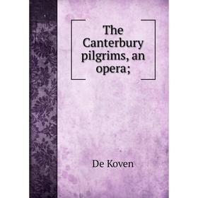 

Книга The Canterbury pilgrims, an opera;