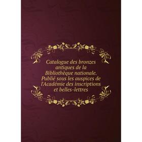 

Книга Catalogue des bronzes antiques de la Bibliothèque nationale. Publié sous les auspices de l'Académie des inscriptions et belles-lettres