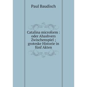 

Книга Catalina microform: oder Ahashvers Zwischenspiel; groteske Historie in fünf Akten