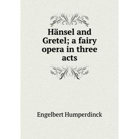 

Книга Hänsel and Gretel; a fairy opera in three acts