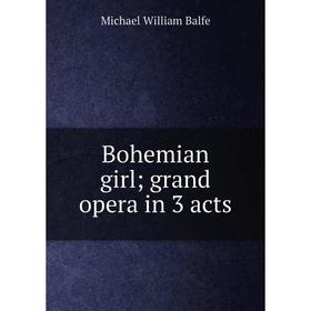 

Книга Bohemian girl; grand opera in 3 acts