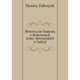 

Книга Historyczne badania o drukarniach rusko-słowiańskich w Galicyi
