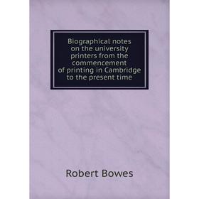 

Книга Biographical notes on the university printers from the commencement of printing in Cambridge to the present time