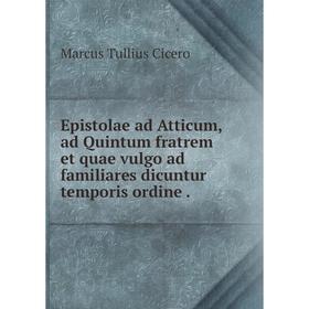 

Книга Epistolae ad Atticum, ad Quintum fratrem et quae vulgo ad familiares dicuntur temporis ordine