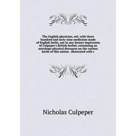 

Книга The English physician, enl. with three hundred and sixty-nine medicines made of English herbs, not in any former impression of Culpeper's Britis