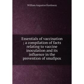 

Книга Essentials of vaccination; a compilation of facts relating to vaccine inoculation and its influence in the prevention of smallpox