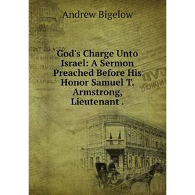 

Книга God's Charge Unto Israel: A Sermon Preached Before His Honor Samuel T. Armstrong, Lieutenant
