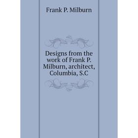 

Книга Designs from the work of Frank P. Milburn, architect, Columbia, S.C