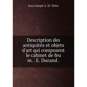 

Книга Description des antiquités et objets d'art qui composent le cabinet de feu m.E. Durand