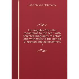 

Книга Los Angeles from the mountains to the sea: with selected biography of actors and witnesses to the period of growth and achievement 2