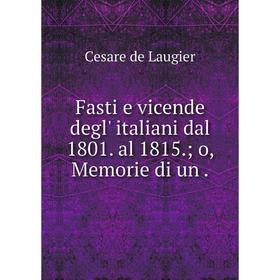 

Книга Fasti e vicende degl' italiani dal 1801. al 1815.; o, Memorie di un