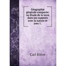 

Книга Géographie générale comparée: ou Étude de la terre dans ses rapports avec la nature et avec l