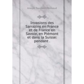 

Книга Invasions des Sarrazins en France et de France en Savoie, en Piémont et dans la Suisse: pendant