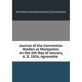 

Книга Journal of the Convention Holden at Montpelier, on the 6th Day of January, A. D. 1836, Agreeable.