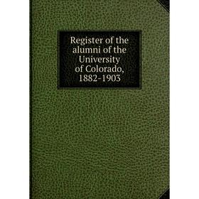 

Книга Register of the alumni of the University of Colorado, 1882-1903