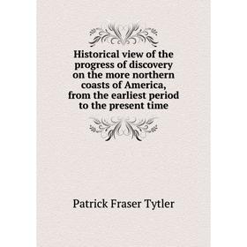 

Книга Historical view of the progress of discovery on the more northern coasts of America, from the earliest period to the present time
