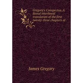 

Книга Gregory's Conspectus. A literal interlineal translation of the first twenty-three chapters of