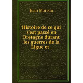 

Книга Histoire de ce qui s'est passé en Bretagne durant les guerres de la Ligue et