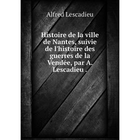 

Книга Histoire de la ville de Nantes, suivie de l'histoire des guerres de la Vendée, par A. Lescadieu