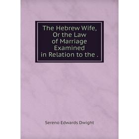 

Книга The Hebrew Wife, Or the Law of Marriage Examined in Relation to the