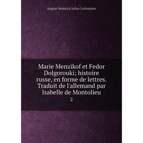 

Книга Marie Menzikof et Fedor Dolgorouki; histoire russe, en forme de lettres Traduit de l'allemand par Isabelle de Montolieu 2