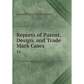 

Книга Reports of Patent, Design, and Trade Mark Cases 16