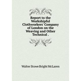 

Книга Report to the Workshipful Clothworkers' Company of London on the Weaving and Other Technical.