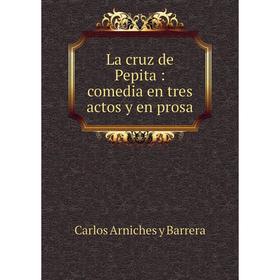 

Книга La cruz de Pepita: comedia en tres actos y en prosa