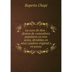 

Книга La cara de dios: drama de costumbres populares en tres actos, divididos en once cuadros original y en prosa