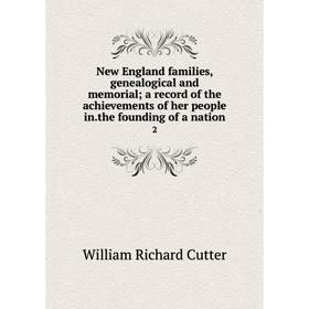 

Книга New England families, Genealogical and memorial; a record of the achievements of her people inthe founding of a nation 2