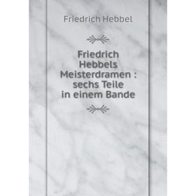 

Книга Friedrich Hebbels Meisterdramen: sechs Teile in einem Bande