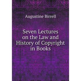 

Книга Seven Lectures on the Law and History of Copyright in Books