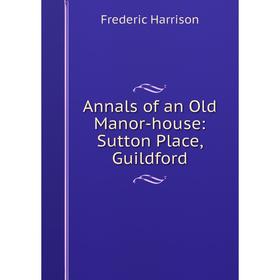 

Книга Annals of an Old Manor-house: Sutton Place, Guildford