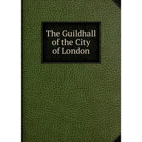 

Книга The Guildhall of the City of London