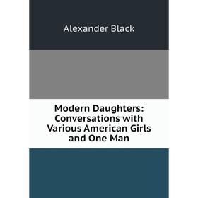 

Книга Modern Daughters: Conversations with Various American Girls and One Man