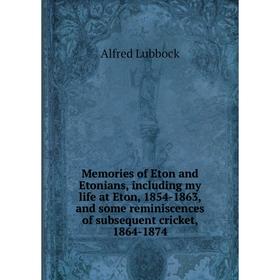 

Книга Memories of Eton and Etonians, Including my life at Eton, 1854-1863, and some reminiscences of subsequent cricket, 1864-1874