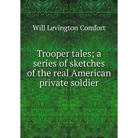 

Книга Trooper tales; a series of sketches of the real American private soldier