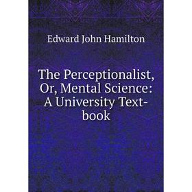 

Книга The Perceptionalist, Or, Mental Science: A University Text-book