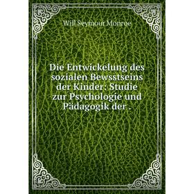 

Книга Die Entwickelung des sozialen Bewsstseins der Kinder: Studie zur Psychologie und Pädagogik der.