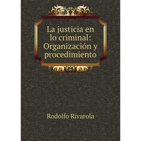 

Книга La justicia en lo criminal: Organización y procedimiento