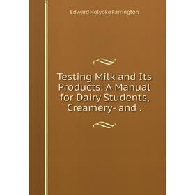 

Книга Testing Milk and Its Products: A Manual for Dairy Students, Creamery- and.