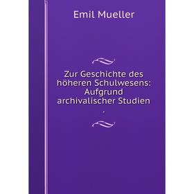 

Книга Zur Geschichte des höheren Schulwesens: Aufgrund archivalischer Studien.
