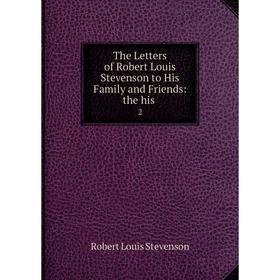 

Книга The Letters of Robert Louis Stevenson to His Family and Friends: the his. 2