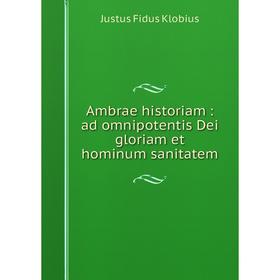 

Книга Ambrae historiam: ad omnipotentis Dei gloriam et hominum sanitatem