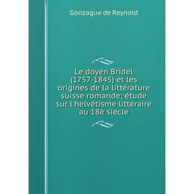 

Книга Le doyen Bridel (1757-1845) et les origines de la littérature suisse romande; étude sur l'helvétisme littéraire au 18è siècle