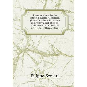 

Книга Intorno alle epistole latine di Dante Allighieri, giusta l'edizione fattasene in Breslavia nel 1827 ed ultimamente in Livorno nel 1843